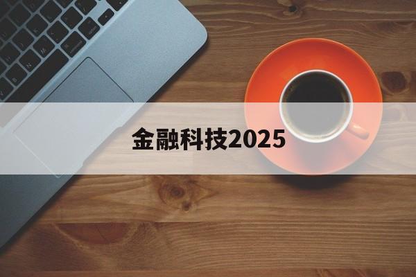 金融科技2025(2040年科技会怎样)
