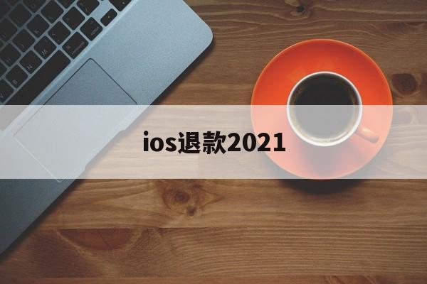 ios退款2021(ios退款2023年贴吧)